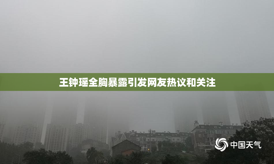 王钟瑶全胸暴露引发网友热议和关注
