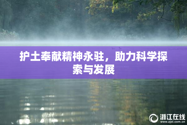 护土奉献精神永驻，助力科学探索与发展