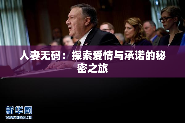 人妻无码：探索爱情与承诺的秘密之旅
