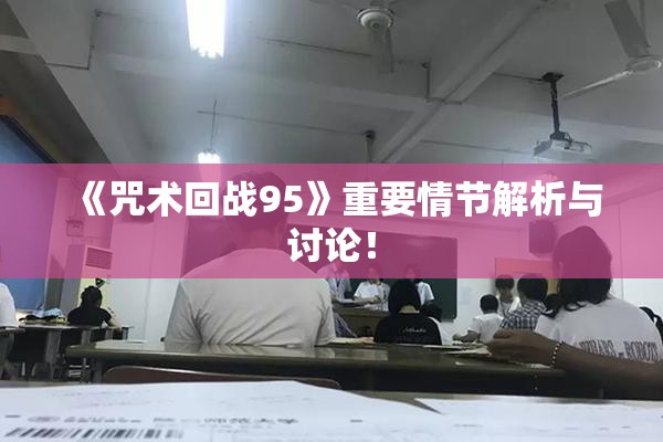 《咒术回战95》重要情节解析与讨论！