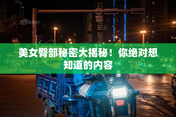 美女臀部秘密大揭秘！你绝对想知道的内容