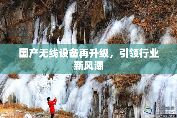 国产无线设备再升级，引领行业新风潮