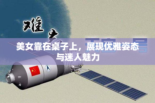 美女靠在桌子上，展现优雅姿态与迷人魅力