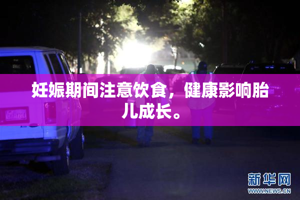 妊娠期间注意饮食，健康影响胎儿成长。