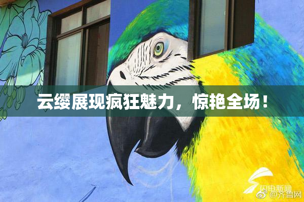 云缨展现疯狂魅力，惊艳全场！