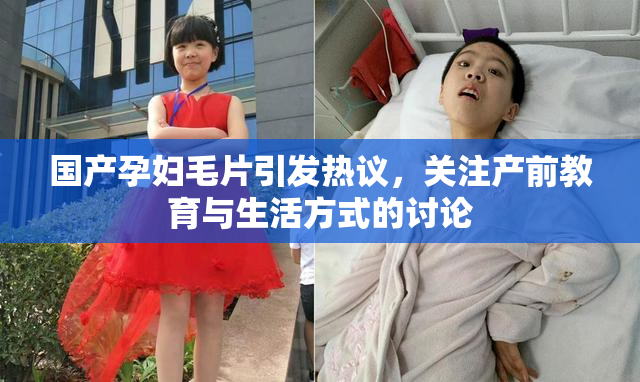国产孕妇毛片引发热议，关注产前教育与生活方式的讨论