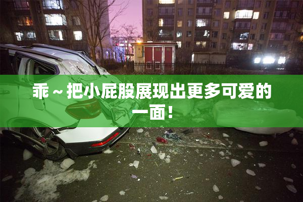 乖～把小屁股展现出更多可爱的一面！