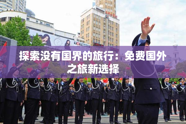 探索没有国界的旅行：免费国外之旅新选择