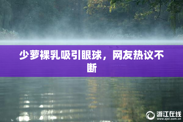 少萝裸乳吸引眼球，网友热议不断
