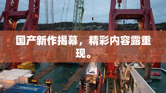 国产新作揭幕，精彩内容露重现。