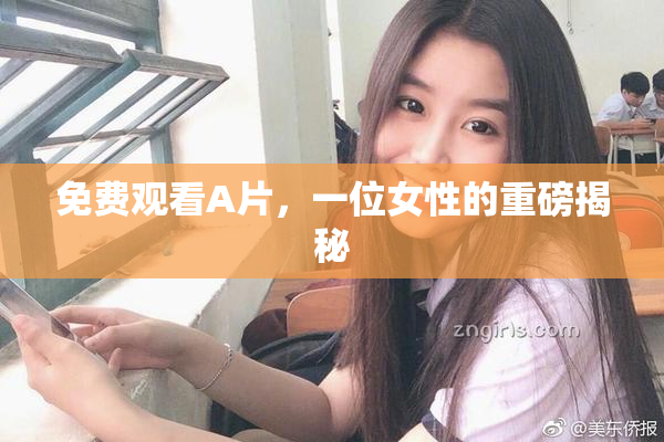 免费观看A片，一位女性的重磅揭秘
