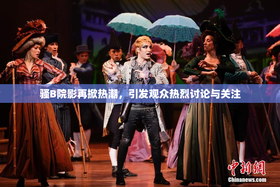 骚B院影再掀热潮，引发观众热烈讨论与关注