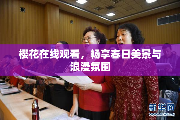 樱花在线观看，畅享春日美景与浪漫氛围