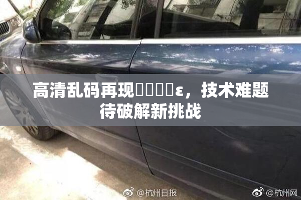 高清乱码再现❌‌❌‌ε，技术难题待破解新挑战