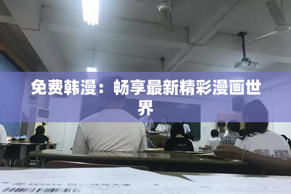免费韩漫：畅享最新精彩漫画世界