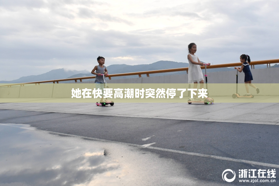 她在快要高潮时突然停了下来