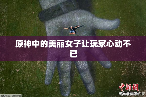 原神中的美丽女子让玩家心动不已