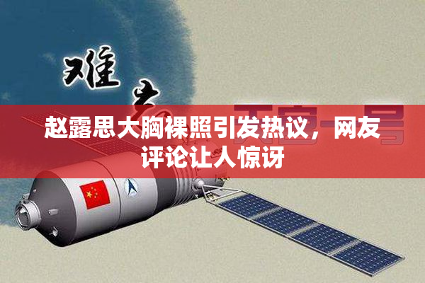 赵露思大胸裸照引发热议，网友评论让人惊讶