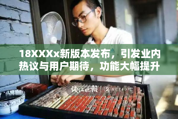 18XXXx新版本发布，引发业内热议与用户期待，功能大幅提升！