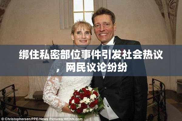 绑住私密部位事件引发社会热议，网民议论纷纷