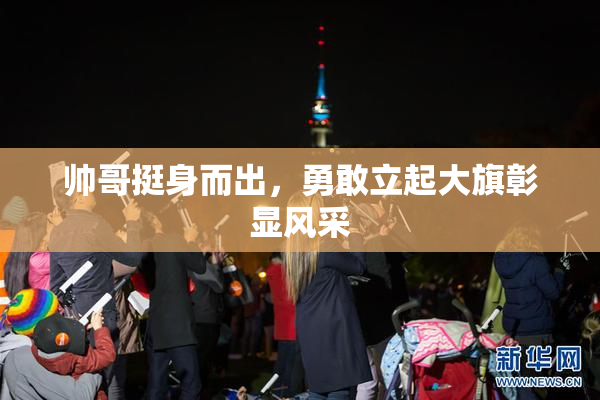 帅哥挺身而出，勇敢立起大旗彰显风采
