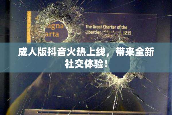 成人版抖音火热上线，带来全新社交体验！