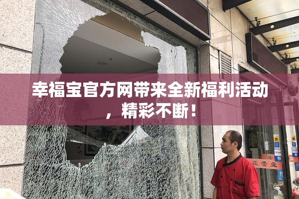 幸福宝官方网带来全新福利活动，精彩不断！