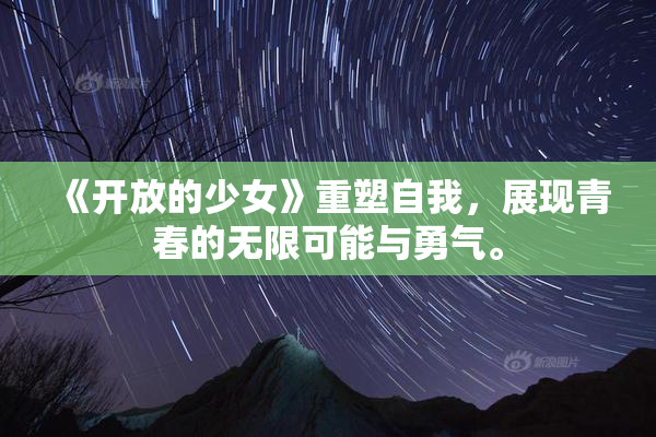 《开放的少女》重塑自我，展现青春的无限可能与勇气。