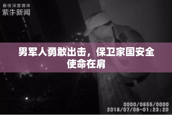 男军人勇敢出击，保卫家国安全使命在肩