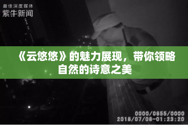《云悠悠》的魅力展现，带你领略自然的诗意之美