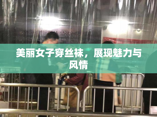 美丽女子穿丝袜，展现魅力与风情