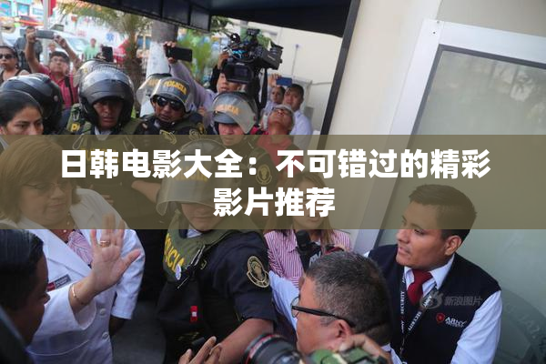 日韩电影大全：不可错过的精彩影片推荐