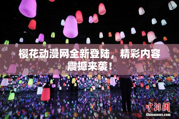 樱花动漫网全新登陆，精彩内容震撼来袭！