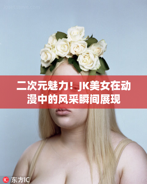 二次元魅力！JK美女在动漫中的风采瞬间展现
