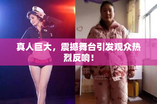 真人巨大，震撼舞台引发观众热烈反响！