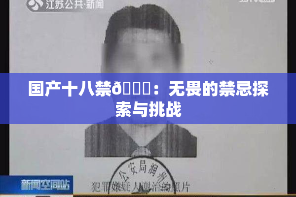 国产十八禁🔞：无畏的禁忌探索与挑战
