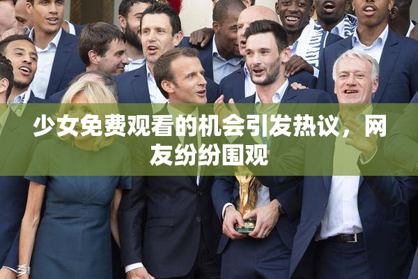 少女免费观看的机会引发热议，网友纷纷围观