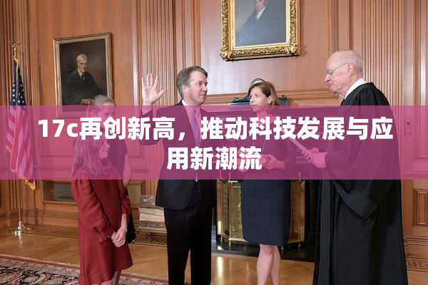 17c再创新高，推动科技发展与应用新潮流