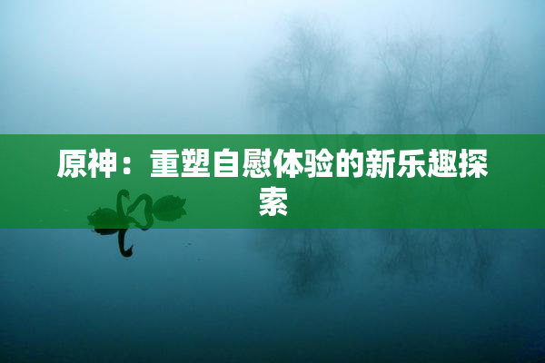原神：重塑自慰体验的新乐趣探索