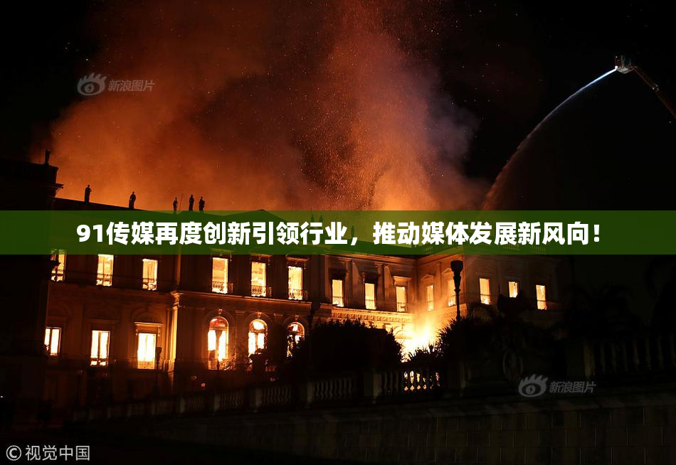 91传媒再度创新引领行业，推动媒体发展新风向！