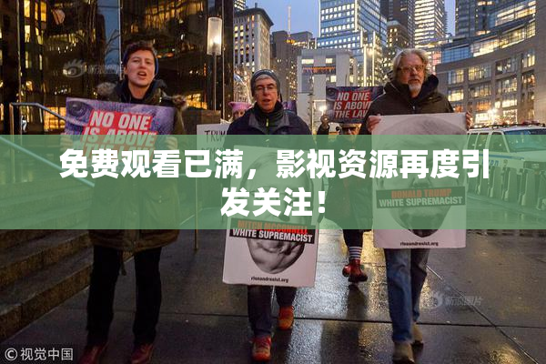 免费观看已满，影视资源再度引发关注！