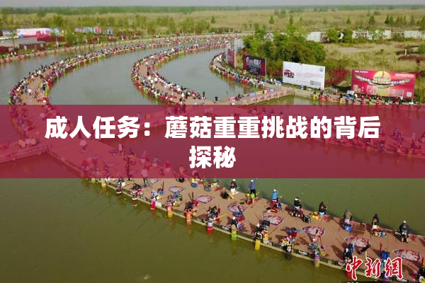 成人任务：蘑菇重重挑战的背后探秘
