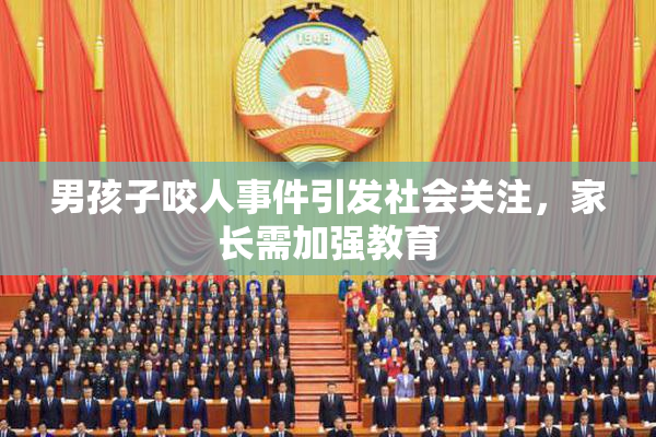 男孩子咬人事件引发社会关注，家长需加强教育
