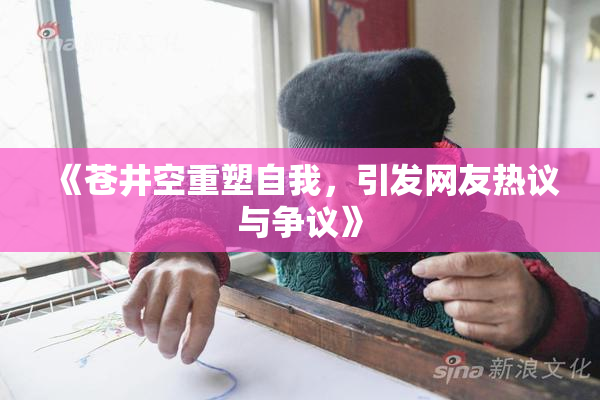 《苍井空重塑自我，引发网友热议与争议》