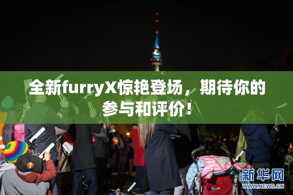 全新furryX惊艳登场，期待你的参与和评价！