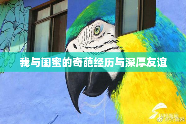 我与闺蜜的奇葩经历与深厚友谊