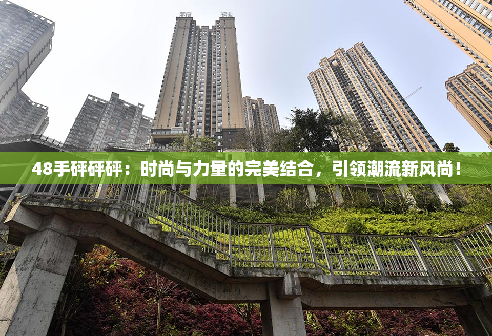 48手砰砰砰：时尚与力量的完美结合，引领潮流新风尚！