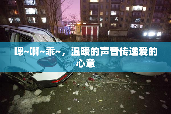 嗯~啊~乖~，温暖的声音传递爱的心意
