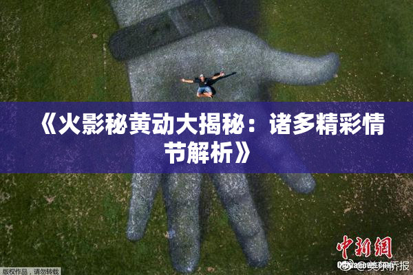 《火影秘黄动大揭秘：诸多精彩情节解析》