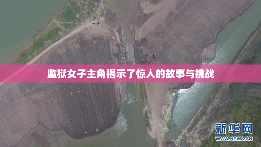 监狱女子主角揭示了惊人的故事与挑战